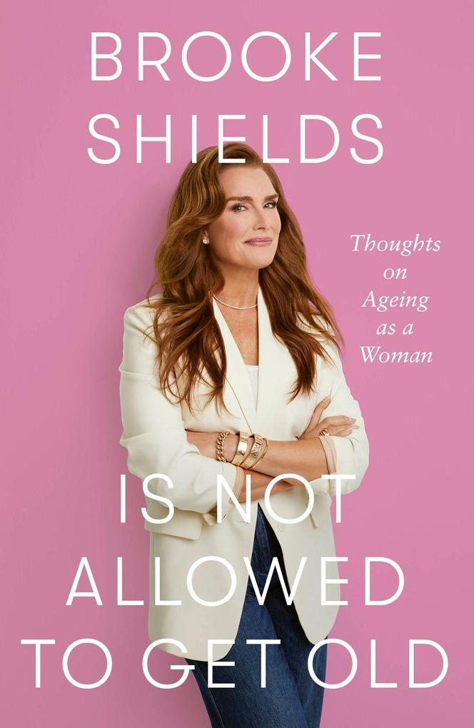 Little Brown Book Group Brooke Shields Is Not Allowed To Get Old