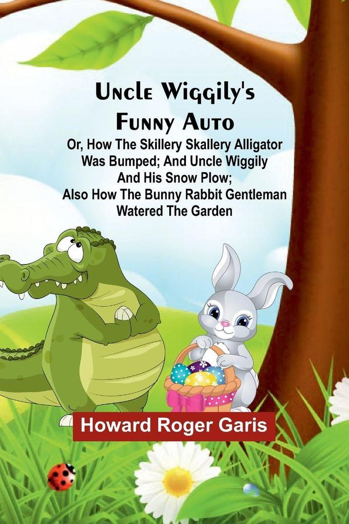 Uncle Wiggily's funny Auto; Or How the Skillery Skallery Alligator was bumped; and Uncle Wiggily and his snow plow; also How the bunny rabbit gentleman watered the garden