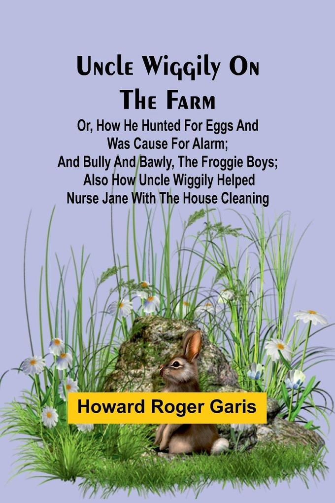 Uncle Wiggily on the Farm; Or How he hunted for eggs and was cause for alarm; and Bully and Bawly the froggie boys; also how Uncle Wiggily helped nurse Jane with the house cleaning