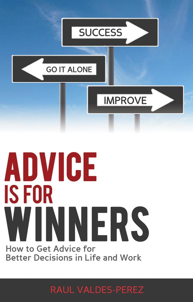 Advice is for Winners: How to Get Advice for Better Decisions in Life and Work