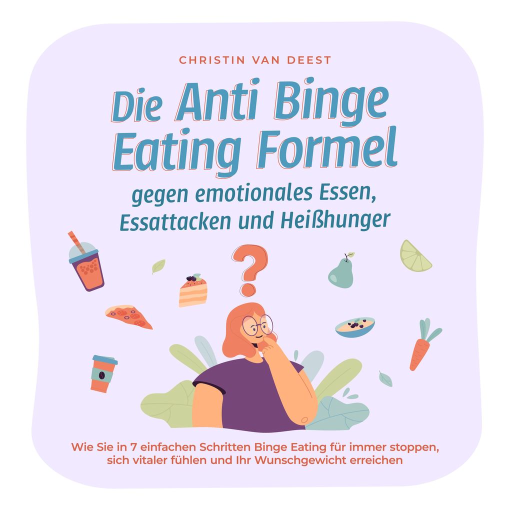 Die Anti Binge Eating Formel gegen emotionales Essen Essattacken und Heißhunger: Wie Sie in 7 einfachen Schritten Binge Eating für immer stoppen sich vitaler fühlen und Ihr Wunschgewicht erreichen