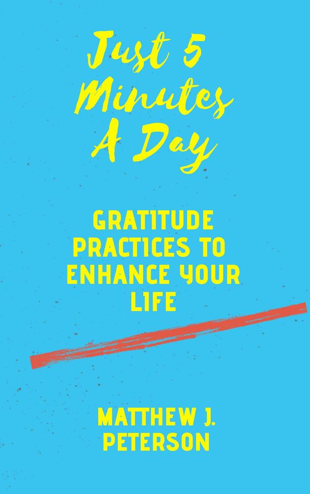 Just Five Minutes A Day: Gratitude Practices to Enhance Your Life (Self Help #2)