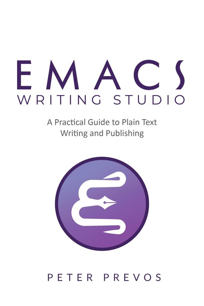Emacs Writing Studio. A Practical Guide to Plain Text Writing and Publishing (Emacs Studio #1)