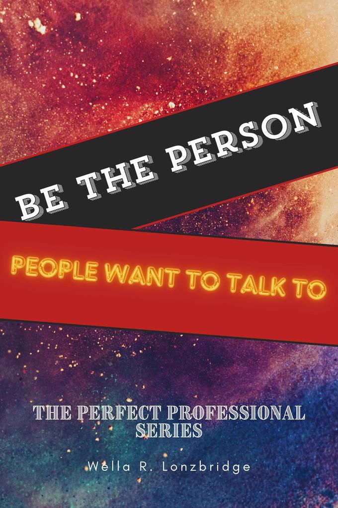 Be the Person People Want to Talk To (The Perfect Professional)