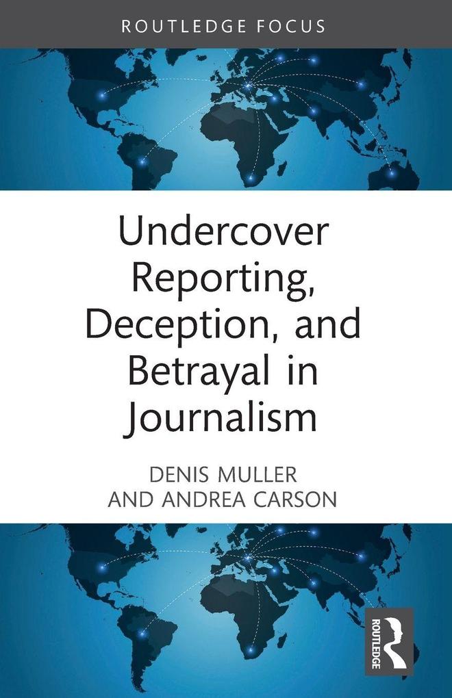Undercover Reporting Deception and Betrayal in Journalism