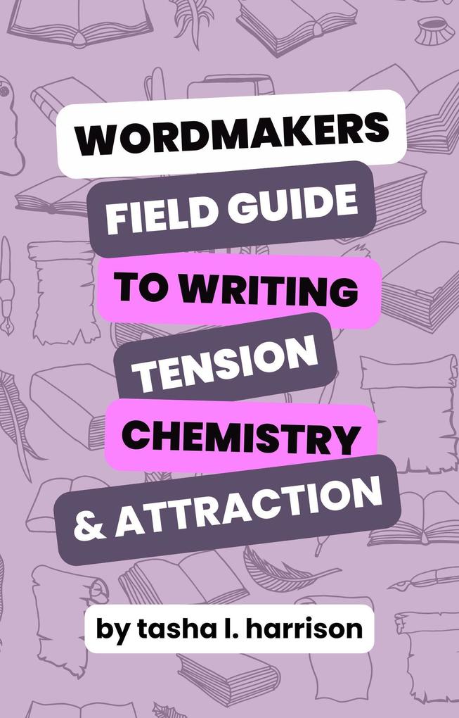 The Wordmakers Field Guide to Writing Tension Chemistry and Attraction In Romance