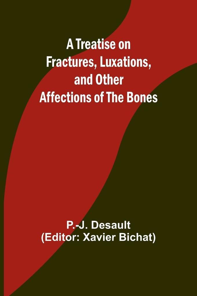 A Treatise on Fractures Luxations and Other Affections of the Bones