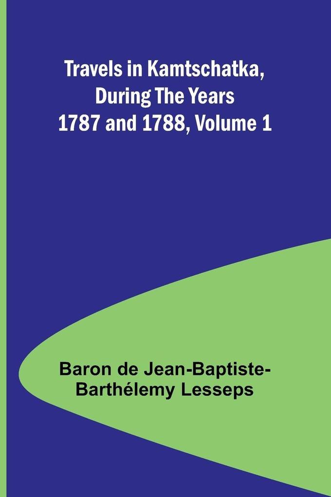 Travels in Kamtschatka During the Years 1787 and 1788 Volume 1