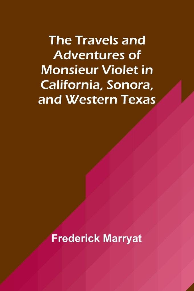The Travels and Adventures of Monsieur Violet in California Sonora and Western Texas