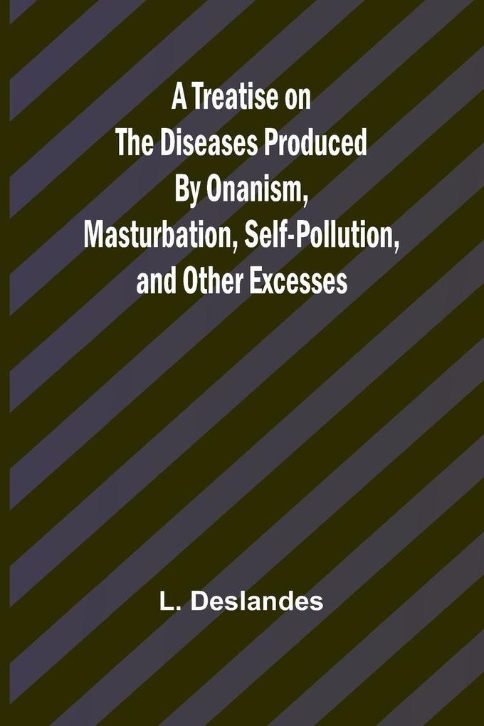 A Treatise on the Diseases Produced By Onanism Masturbation Self-Pollution and Other Excesses
