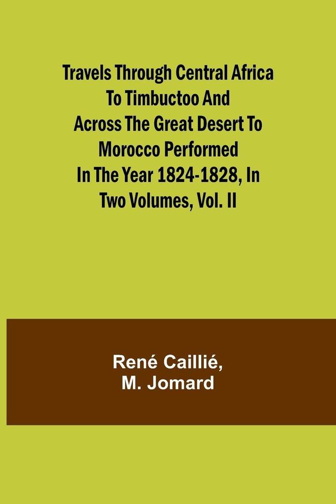Travels through Central Africa to Timbuctoo and across the Great Desert to Morocco performed in the year 1824-1828 in Two Volumes Vol. II