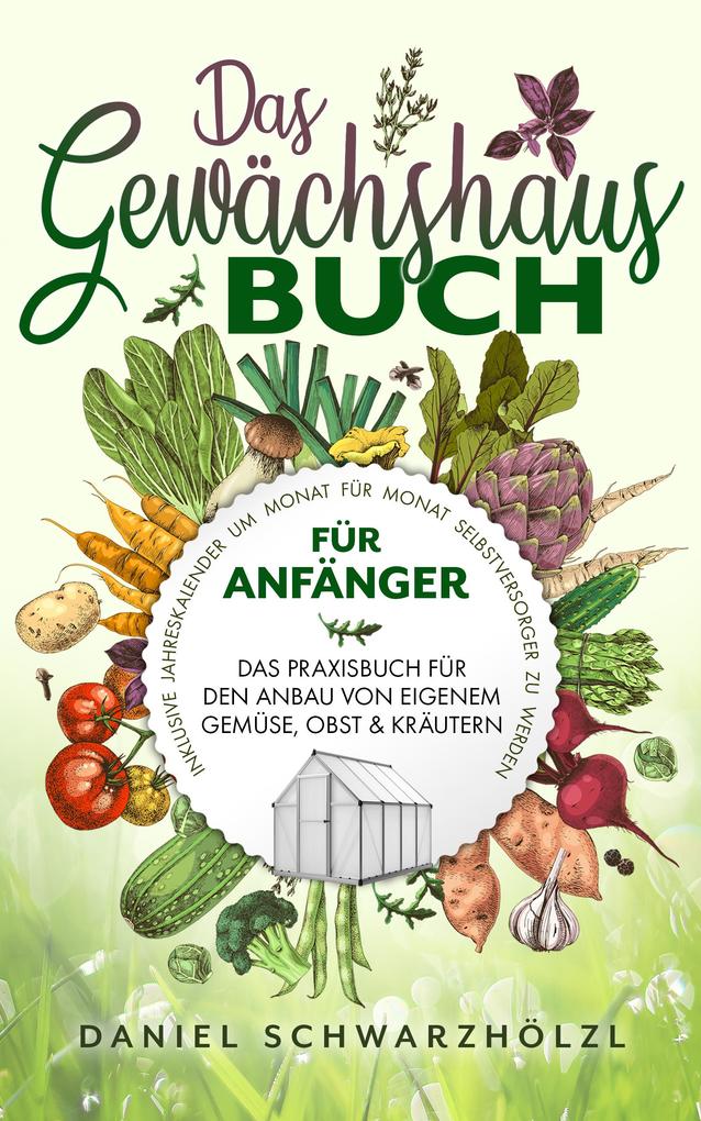 Das Gewächshausbuch für Anfänger - Das Praxisbuch für den Anbau von eigenem Gemüse Obst und Kräutern