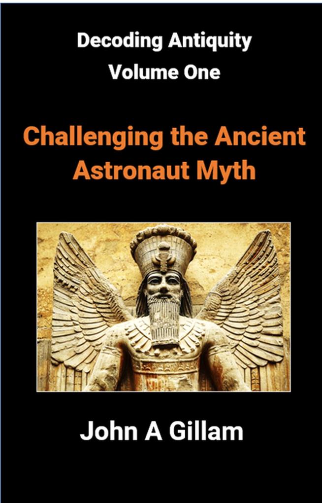 Challenging The Ancient Astronaut Myth (Decoding Antiquity #1)