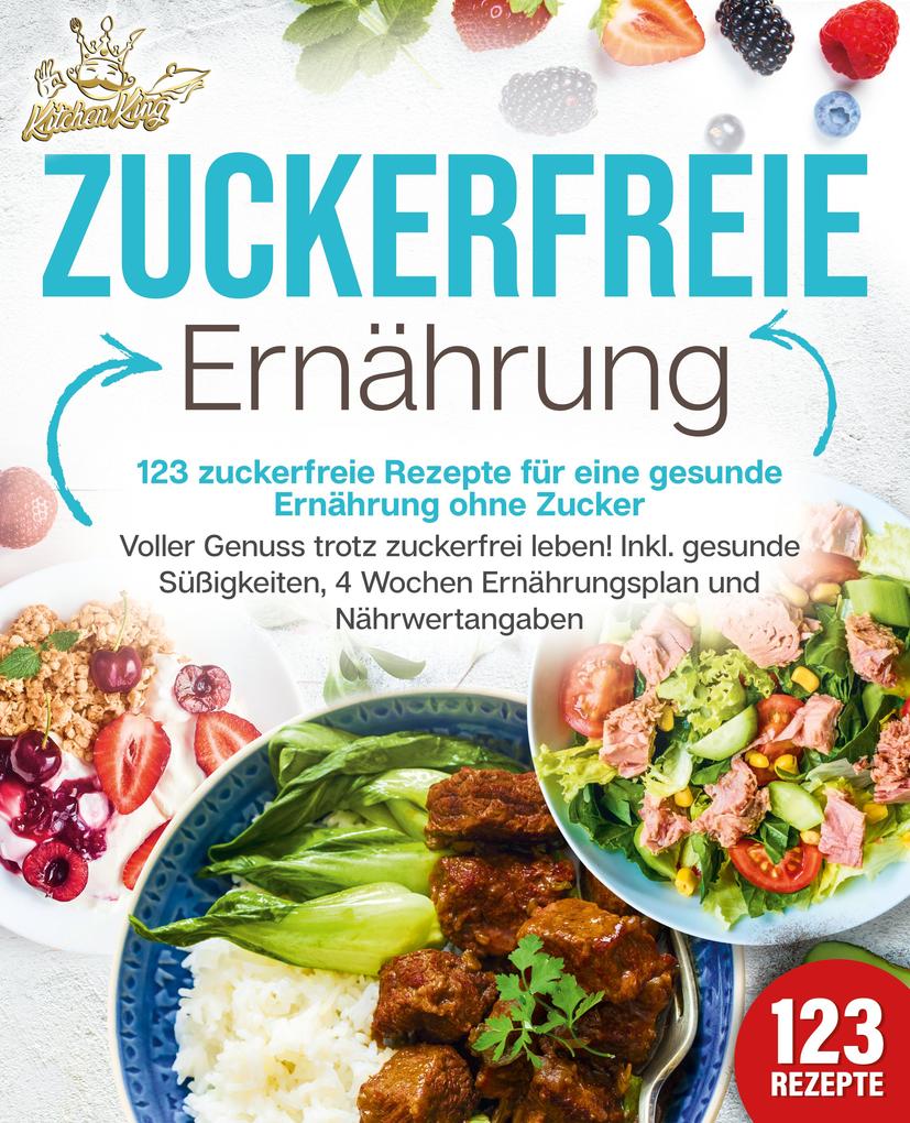 Zuckerfreie Ernährung - 123 zuckerfreie Rezepte für eine gesunde Ernährung ohne Zucker: Voller Genuss trotz zuckerfreiem leben! Inkl. Gesunde Süßigkeiten 4 Wochen Ernährungsplan und Nährwertangaben