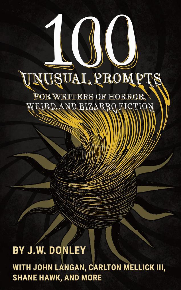 100 Unusual Prompts for Writers of Horror Weird and Bizarro Fiction