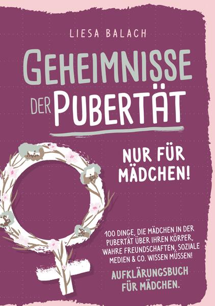 Geheimnisse der Pubertät - Nur für Mädchen! 100 Dinge die Mädchen in der Pubertät über ihren Körper wahre Freundschaften soziale Medien & Co. wissen müssen! Aufklärungsbuch für Mädchen
