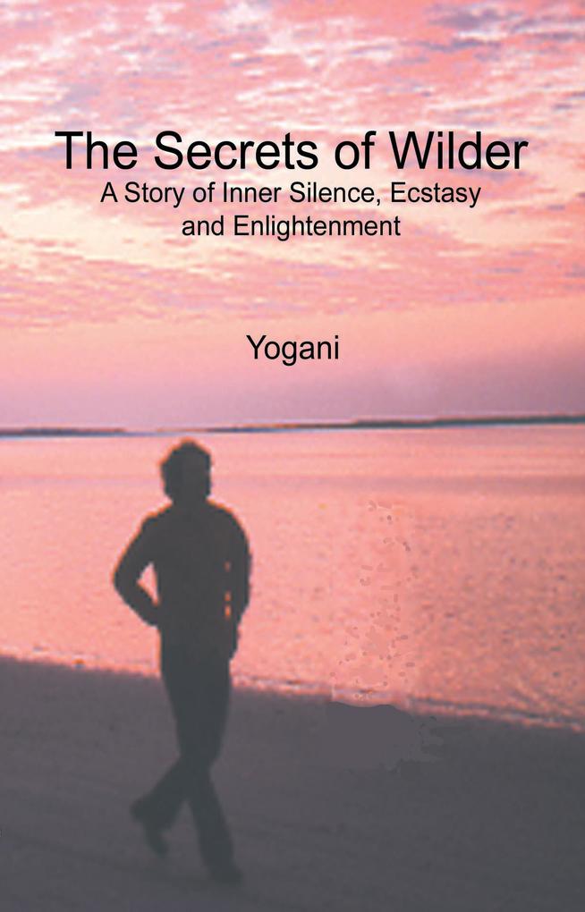 The Secrets of Wilder - A Story of Inner Silence Ecstasy and Enlightenment (AYP Enlightenment Series #0)
