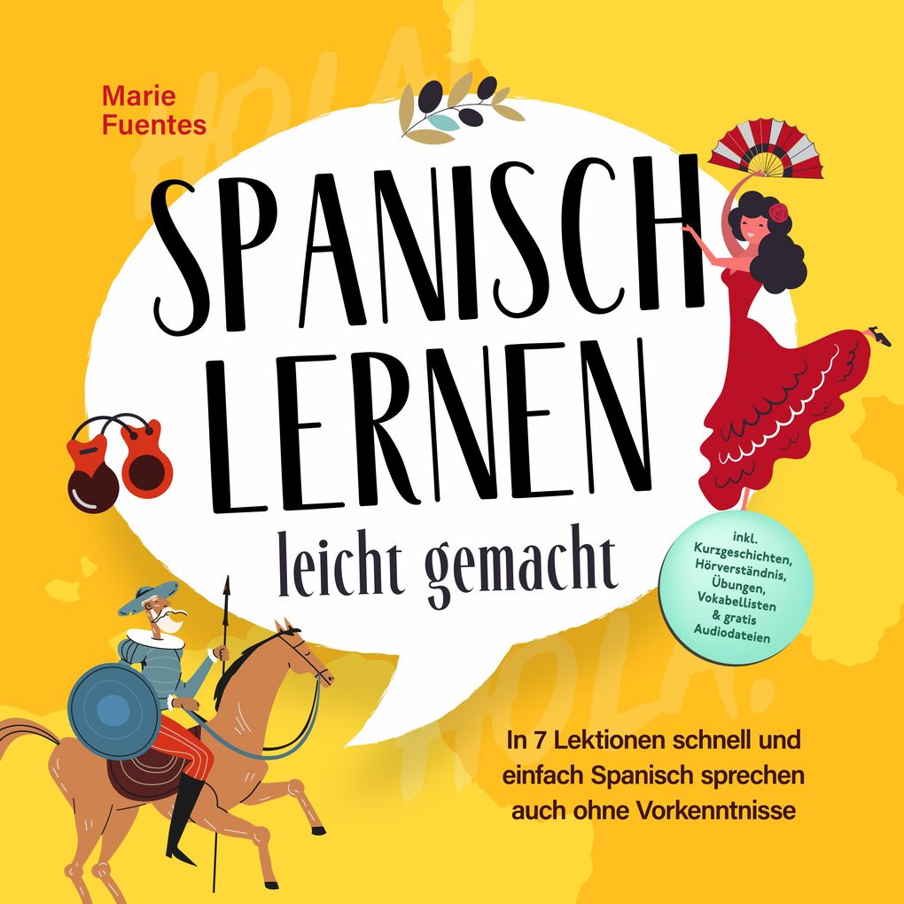Spanisch lernen leicht gemacht: In 7 Lektionen schnell und einfach Spanisch sprechen auch ohne Vorkenntnisse - inkl. Kurzgeschichten Hörverständnis Übungen Vokabellisten & gratis Audiodateien