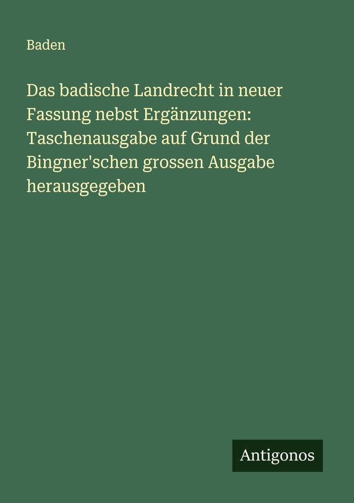 Das badische Landrecht in neuer Fassung nebst Ergänzungen: Taschenausgabe auf Grund der Bingner'schen grossen Ausgabe herausgegeben