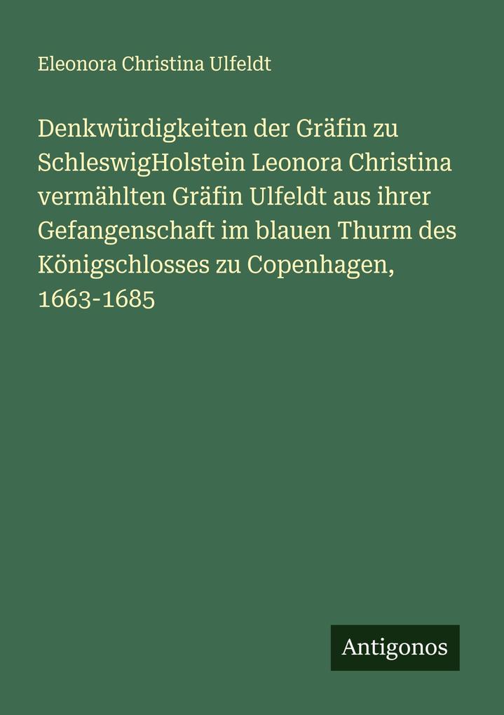 Denkwürdigkeiten der Gräfin zu SchleswigHolstein Leonora Christina vermählten Gräfin Ulfeldt aus ihrer Gefangenschaft im blauen Thurm des Königschlosses zu Copenhagen 1663-1685