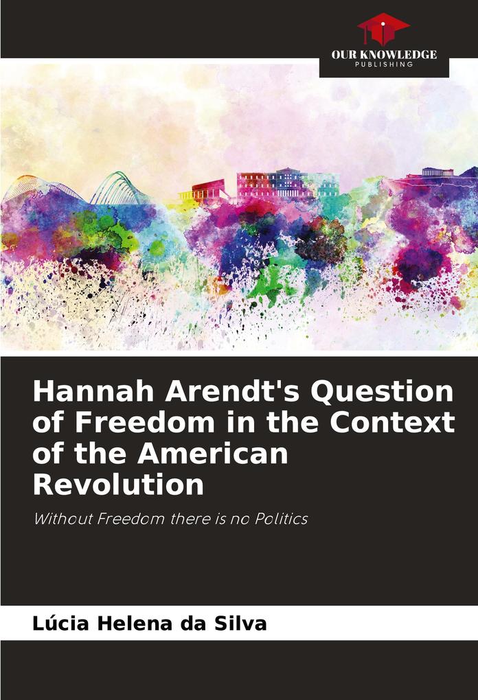 Hannah Arendt's Question of Freedom in the Context of the American Revolution