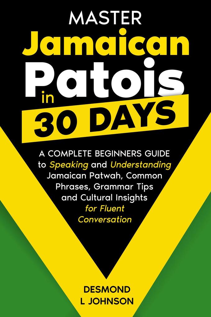 Master Jamaican Patois in 30 Days A Complete Beginners Guide to Speaking and Understanding Jamaican Patwah Common Phrases Grammar Tips and Cultural Insights for Fluent Conversation