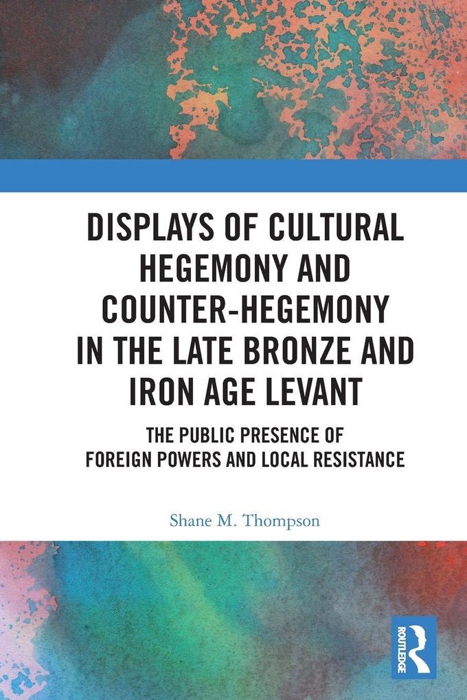 Displays of Cultural Hegemony and Counter-Hegemony in the Late Bronze and Iron Age Levant