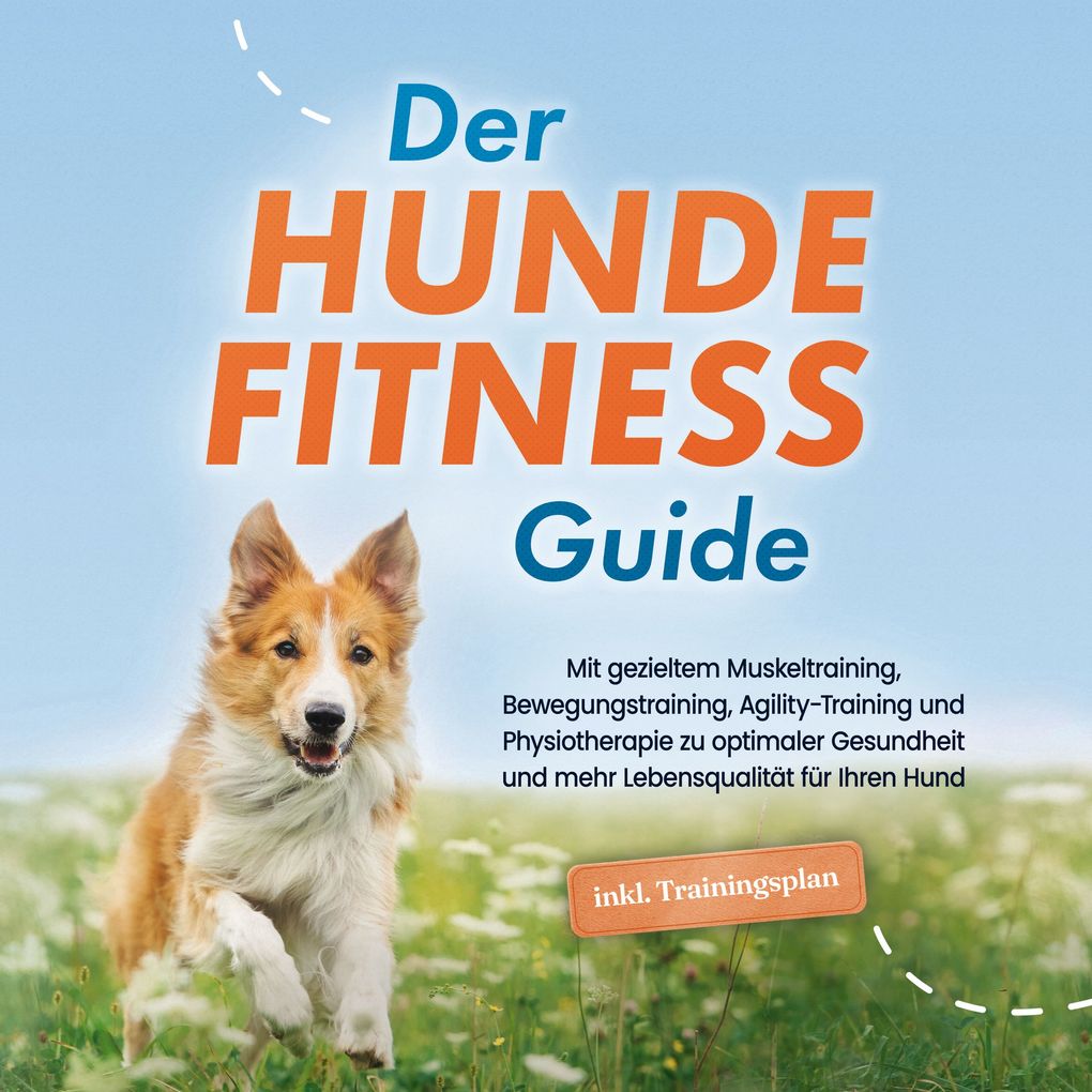 Der Hundefitness Guide: Mit gezieltem Muskeltraining Bewegungstraining Agility-Training und Physiotherapie zu optimaler Gesundheit und mehr Lebensqualität für Ihren Hund - inkl. Trainingsplan