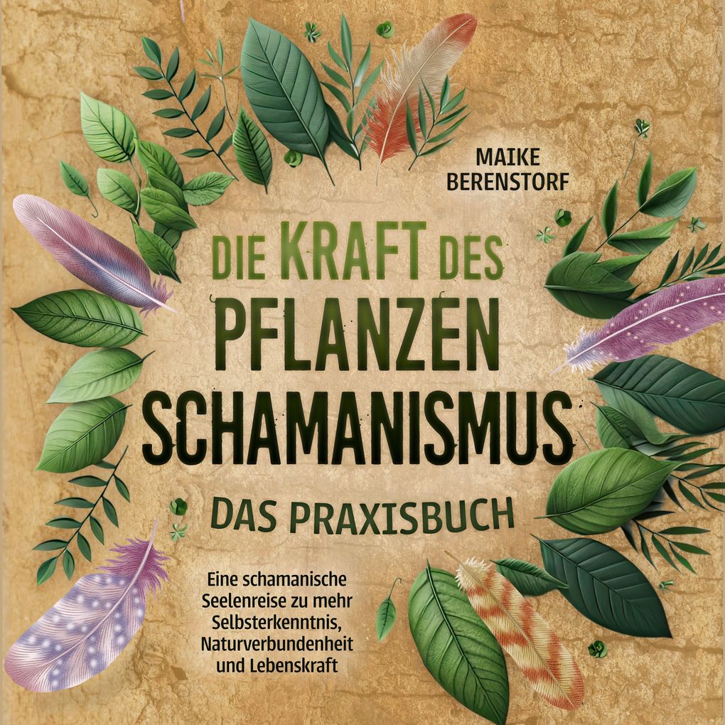 Die Kraft des Pflanzenschamanismus - Das Praxisbuch: Eine schamanische Seelenreise zu mehr Selbsterkenntnis Naturverbundenheit und Lebenskraft - inkl. Ritualen & Zeremonien