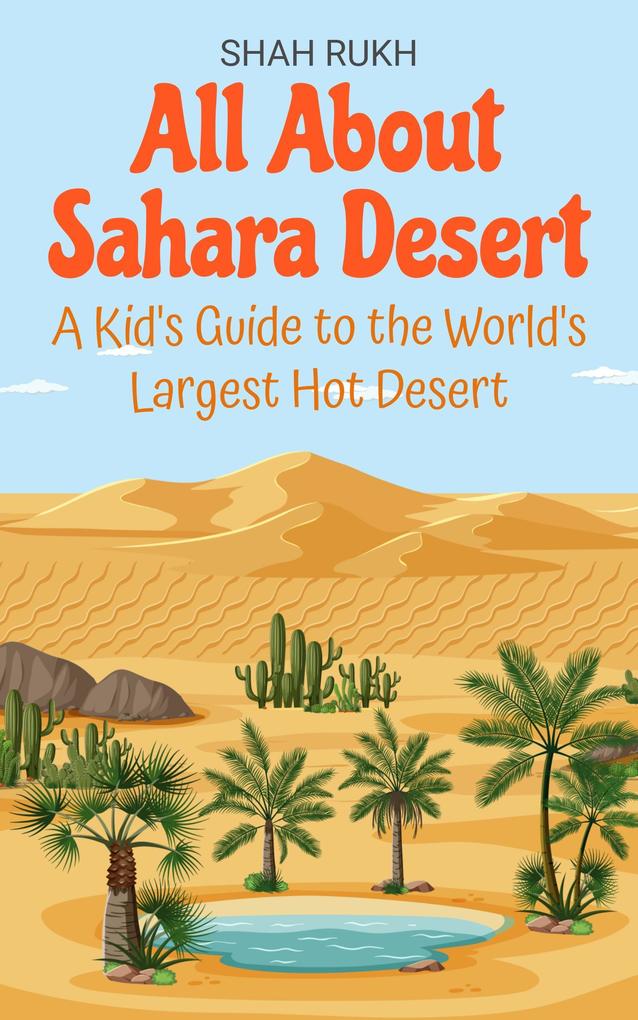 All About Sahara Desert: A Kid's Guide to the World's Largest Hot Desert (Educational Books For Kids #8)