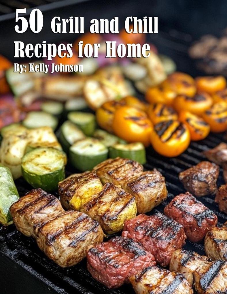 50 Grill and Chill Recipes for Home