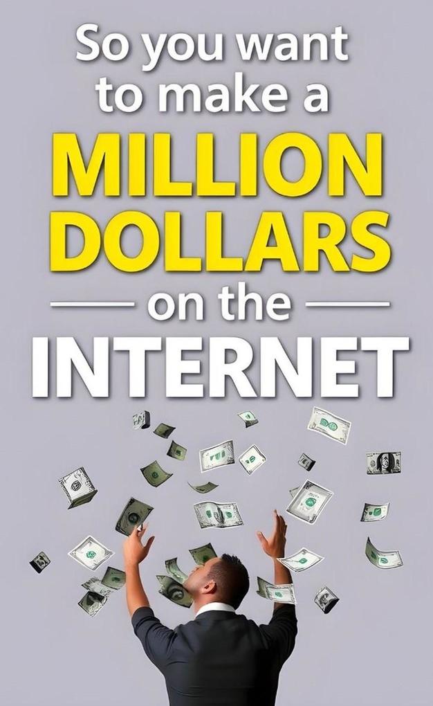 So You Want to Make a Million Dollars on the Internet