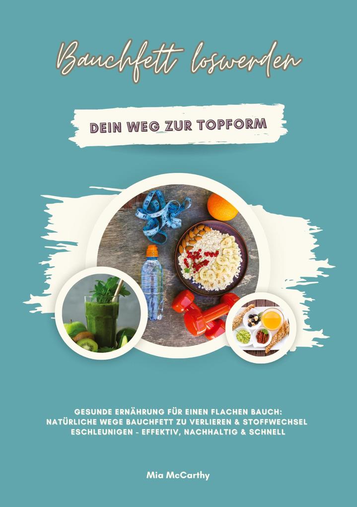 Bauchfett loswerden: Dein Weg zur Topform (Gesunde Ernährung für einen flachen Bauch: Natürliche Wege Bauchfett zu verlieren & Stoffwechsel beschleunigen - effektiv nachhaltig & schnell)