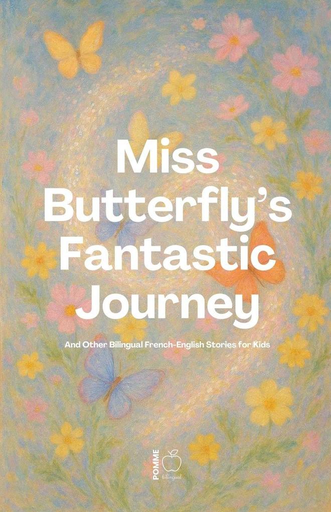 Miss Butterfly's Fantastic Journey And Other Bilingual French-English Stories for Kids