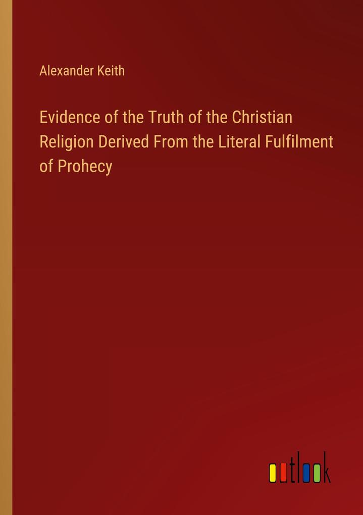 Evidence of the Truth of the Christian Religion Derived From the Literal Fulfilment of Prohecy