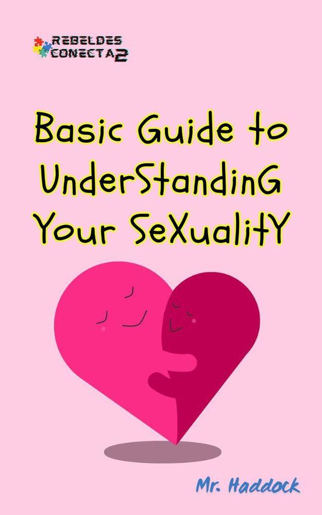 Basic Guide to UndersTandinG YOUR SeXuaLitY