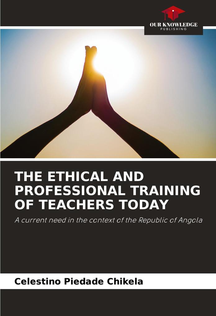 THE ETHICAL AND PROFESSIONAL TRAINING OF TEACHERS TODAY