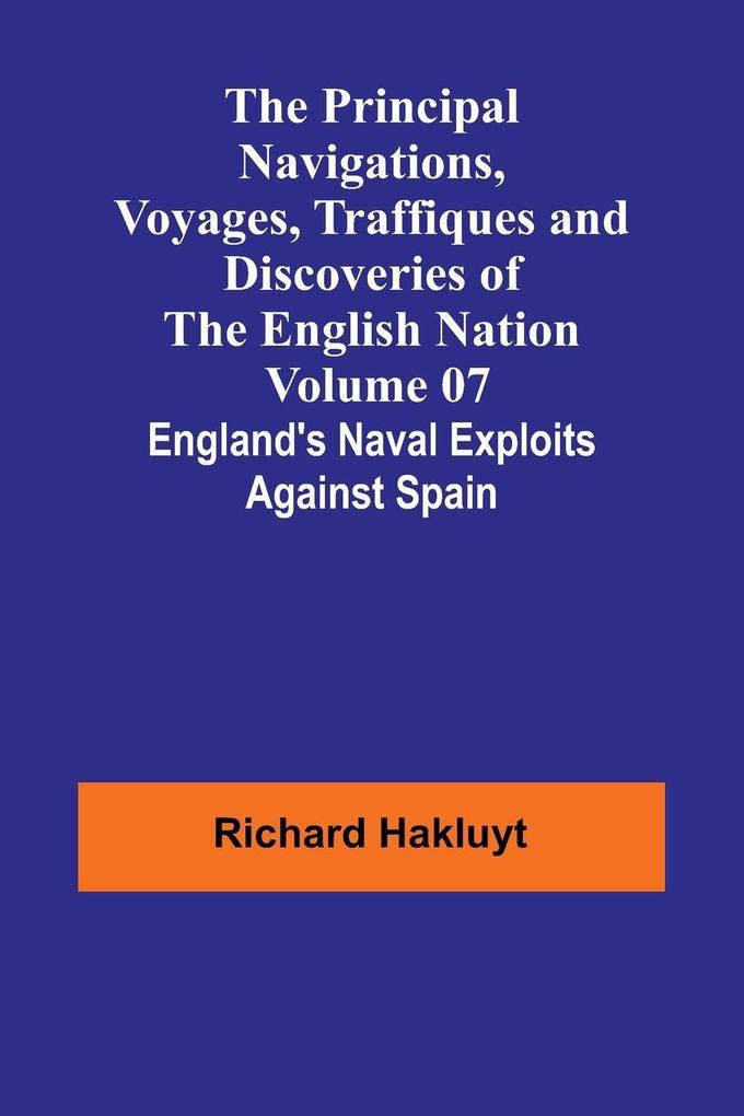 The Principal Navigations Voyages Traffiques and Discoveries of the English Nation - Volume 07; England's Naval Exploits Against Spain