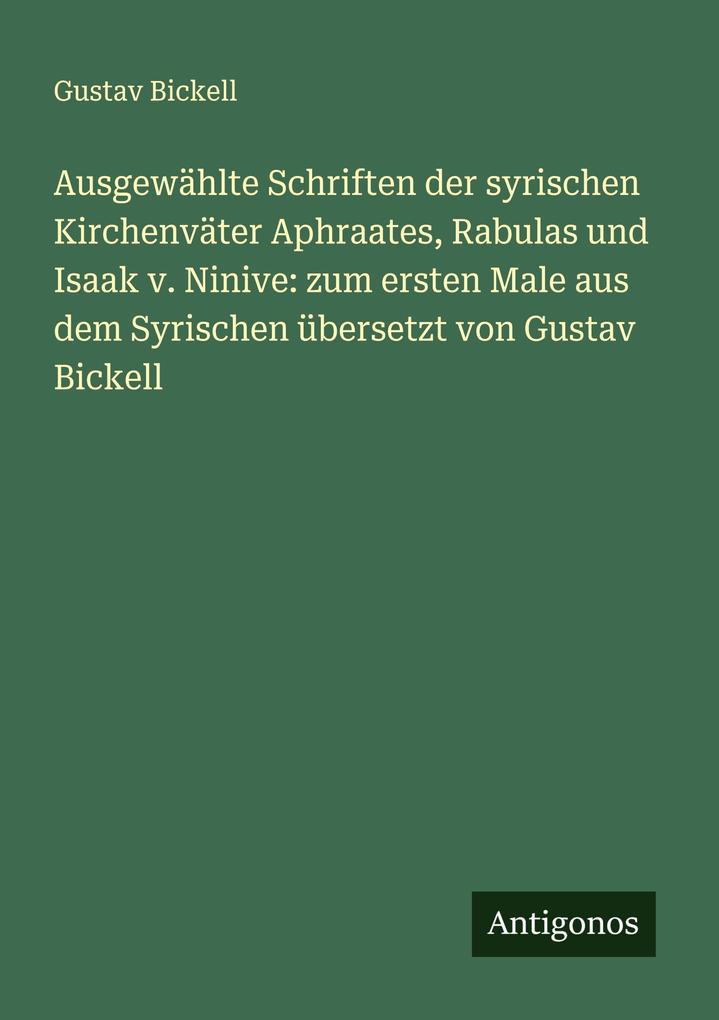 Ausgewählte Schriften der syrischen Kirchenväter Aphraates Rabulas und Isaak v. Ninive: zum ersten Male aus dem Syrischen übersetzt von Gustav Bickell