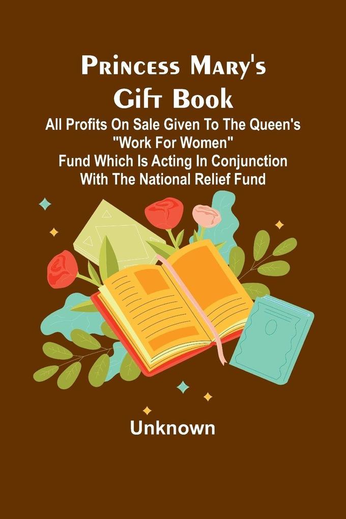 Princess Mary's Gift Book; All profits on sale given to the Queen's 'Work for Women' Fund which is acting in Conjunction with The National Relief Fund