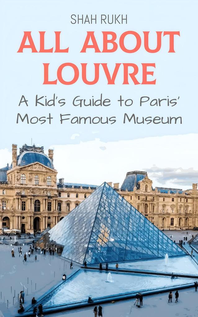 All About Louvre: A Kid's Guide to Paris' Most Famous Museum (Educational Books For Kids #21)