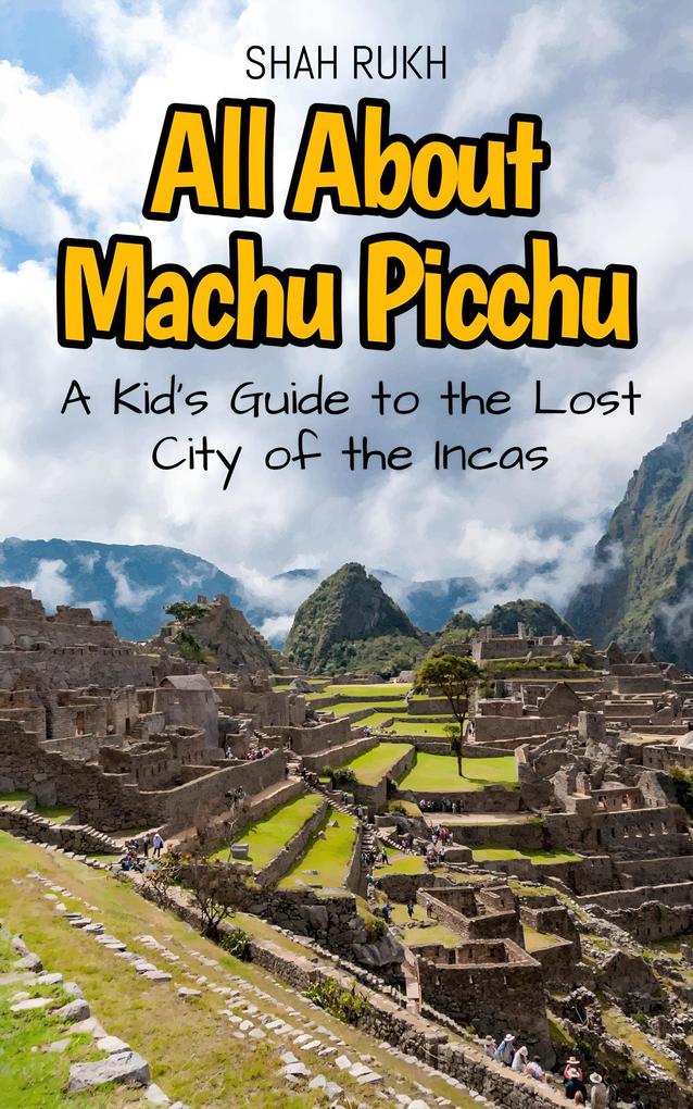 All About Machu Picchu: A Kid's Guide to the Lost City of the Incas (Educational Books For Kids #16)