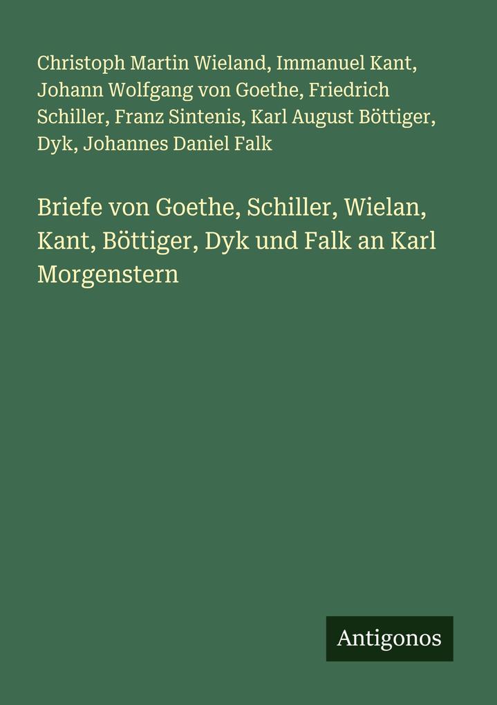 Briefe von Goethe Schiller Wielan Kant Böttiger Dyk und Falk an Karl Morgenstern