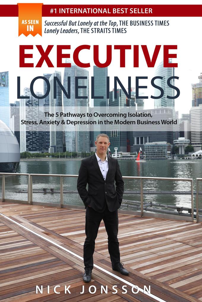 Executive Loneliness: The 5 Pathways to Overcoming Isolation Stress Anxiety & Depression in the Modern Business World