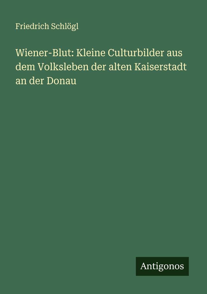 Wiener-Blut: Kleine Culturbilder aus dem Volksleben der alten Kaiserstadt an der Donau