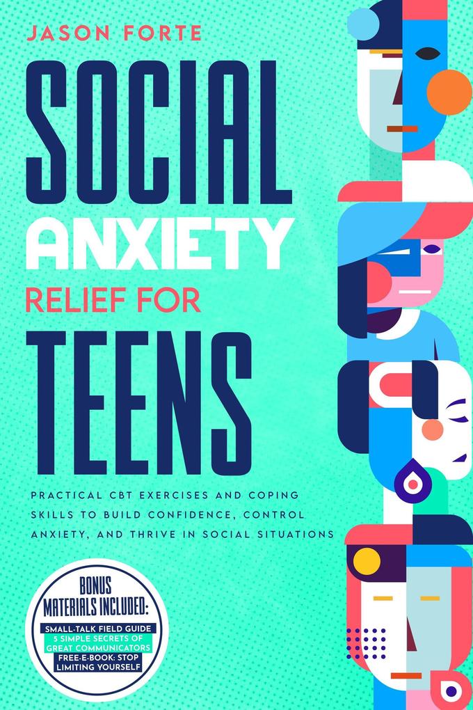 Social Anxiety Relief for Teens: Practical CBT Exercises and Coping Skills to Build Confidence Control Anxiety and Thrive in Social Situations