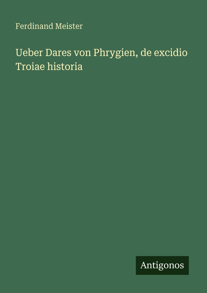 Ueber Dares von Phrygien de excidio Troiae historia