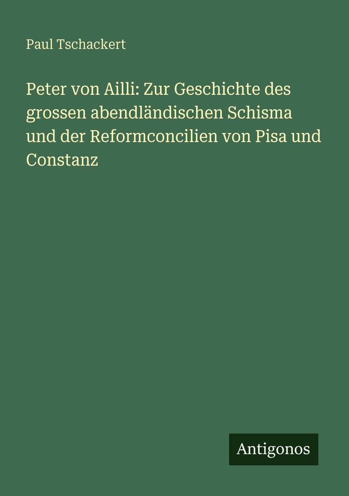 Peter von Ailli: Zur Geschichte des grossen abendländischen Schisma und der Reformconcilien von Pisa und Constanz