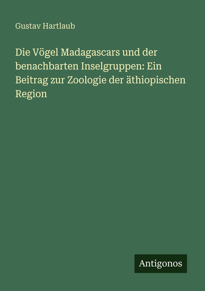 Die Vögel Madagascars und der benachbarten Inselgruppen: Ein Beitrag zur Zoologie der äthiopischen Region
