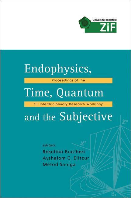 Endophysics Time Quantum and the Subjective - Proceedings of the Zif Interdisciplinary Research Workshop [With CD ROM]